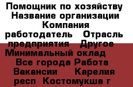 Помощник по хозяйству › Название организации ­ Компания-работодатель › Отрасль предприятия ­ Другое › Минимальный оклад ­ 1 - Все города Работа » Вакансии   . Карелия респ.,Костомукша г.